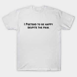 I Pretend to be happy despite the pain. Sarcastic Sad Painful Meaningful Words Survival Vibes Typographic Facts slogans for Man's & Woman's T-Shirt